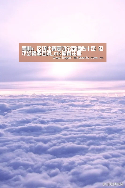 穆帅:这场比赛赢切尔西信心十足 但不会骄傲自满_mk体育注册